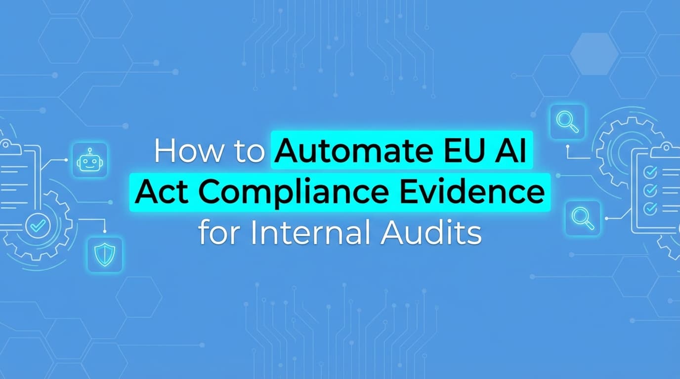 How to Automate EU AI Act Compliance Evidence for Internal Audits