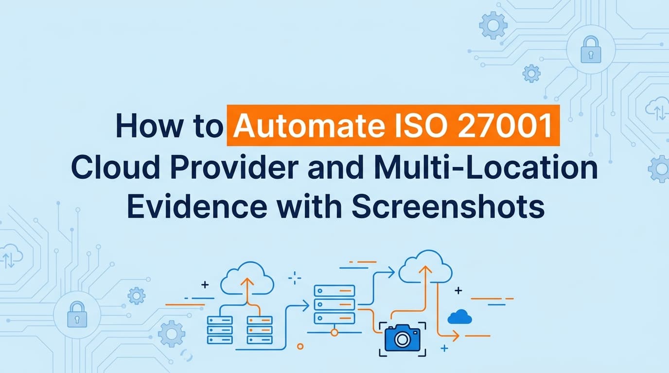 How to Automate ISO 27001 Cloud Provider and Multi-Location Evidence with Screenshots