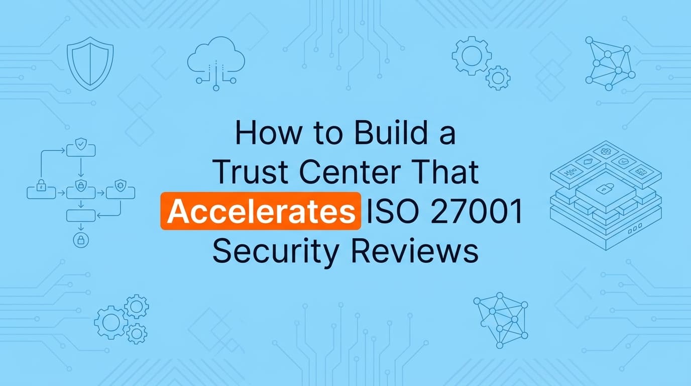 How to Build a Trust Center That Accelerates ISO 27001 Security Reviews