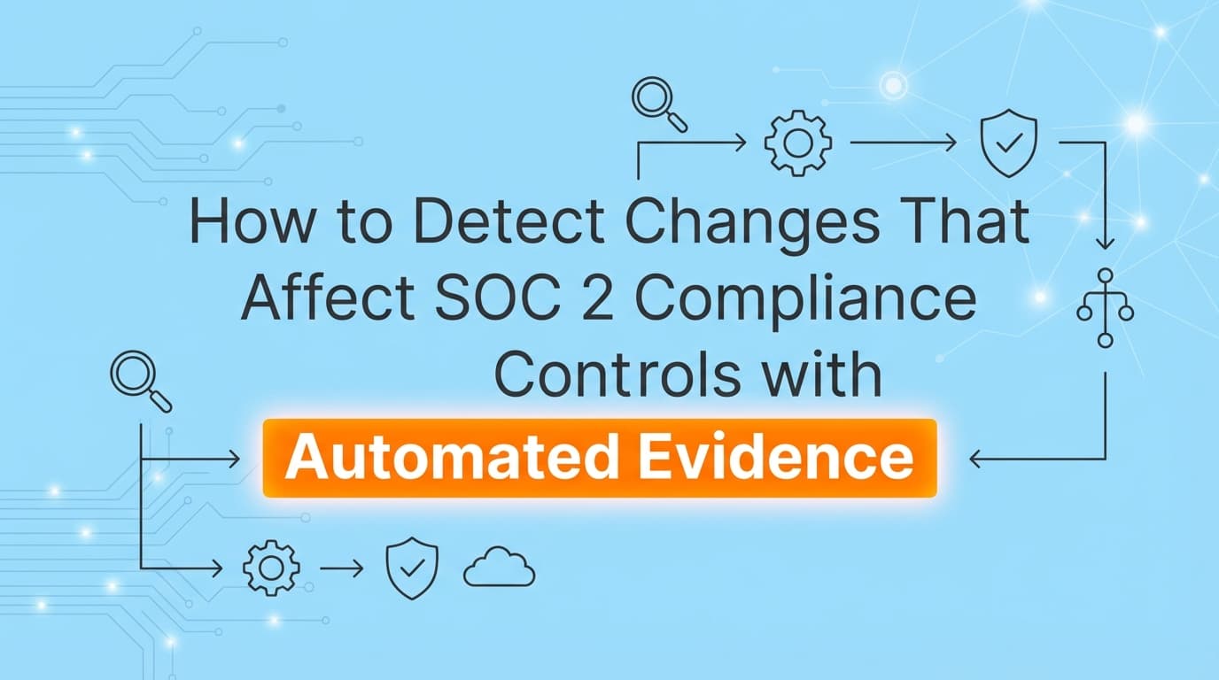 How to Detect Changes That Affect SOC 2 Compliance Controls with Automated Evidence