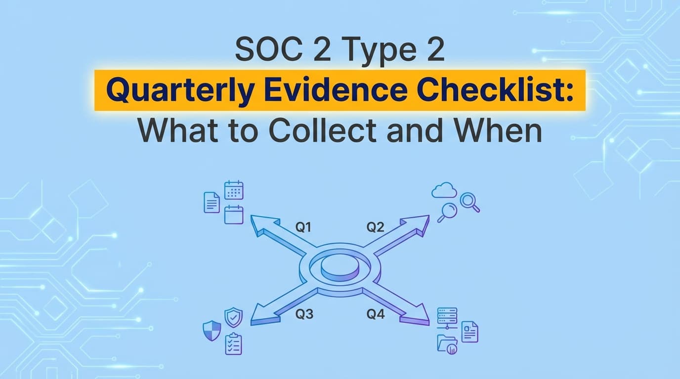 SOC 2 Type 2 Quarterly Evidence Checklist: What to Collect and When