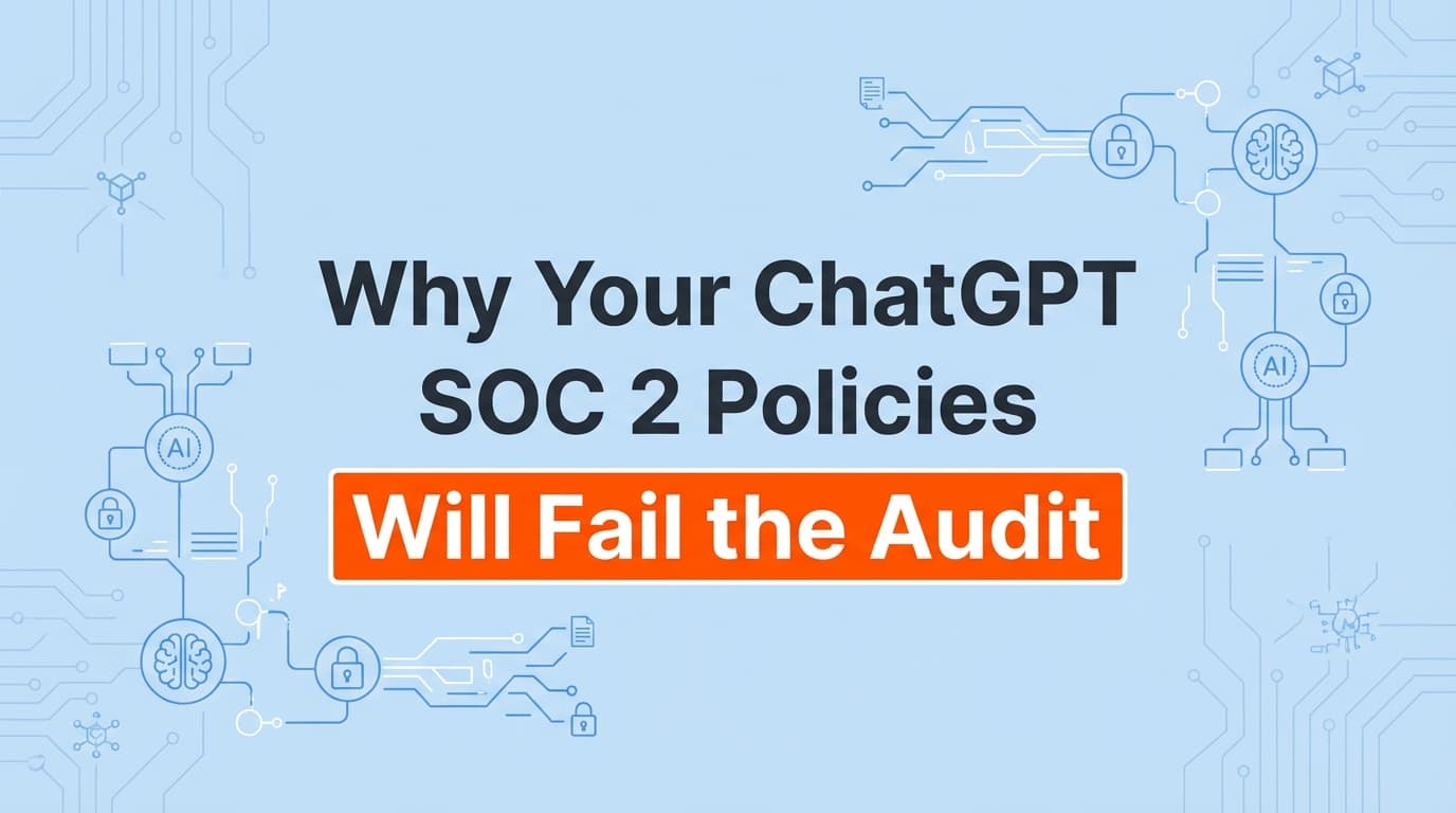 Why Your ChatGPT SOC 2 Policies Will Fail the Audit