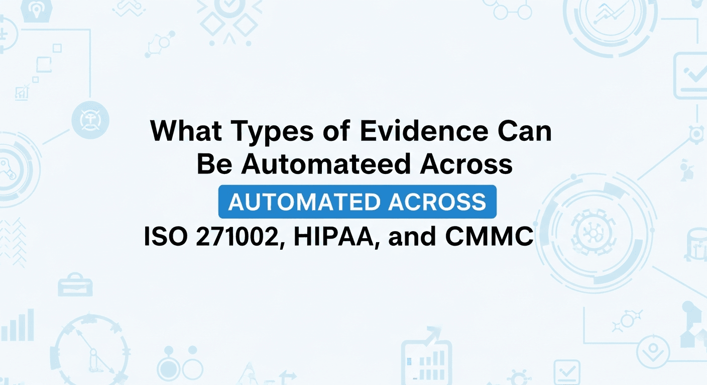 What Types of Evidence Can Be Automated Across SOC 2, ISO 27001, HIPAA, and CMMC?