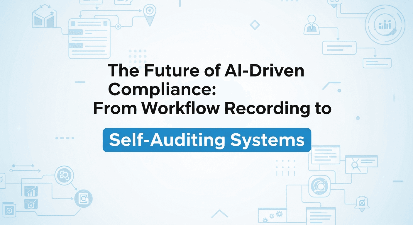 The Future of AI-Driven Compliance: From Workflow Recording to Self-Auditing Systems