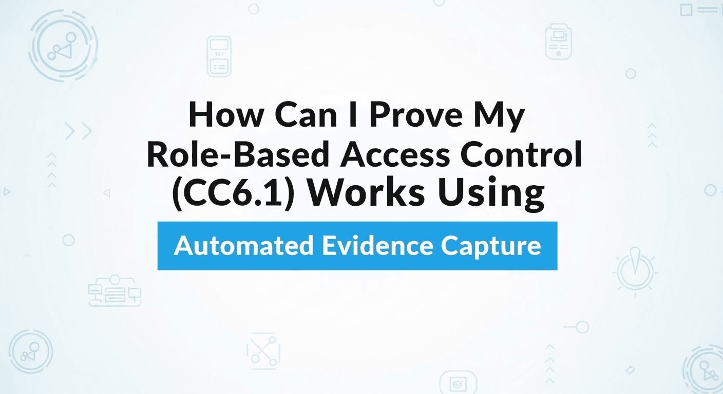 How Can I Prove My Role-Based Access Control (CC6.1) Works Using Automated Evidence Capture?