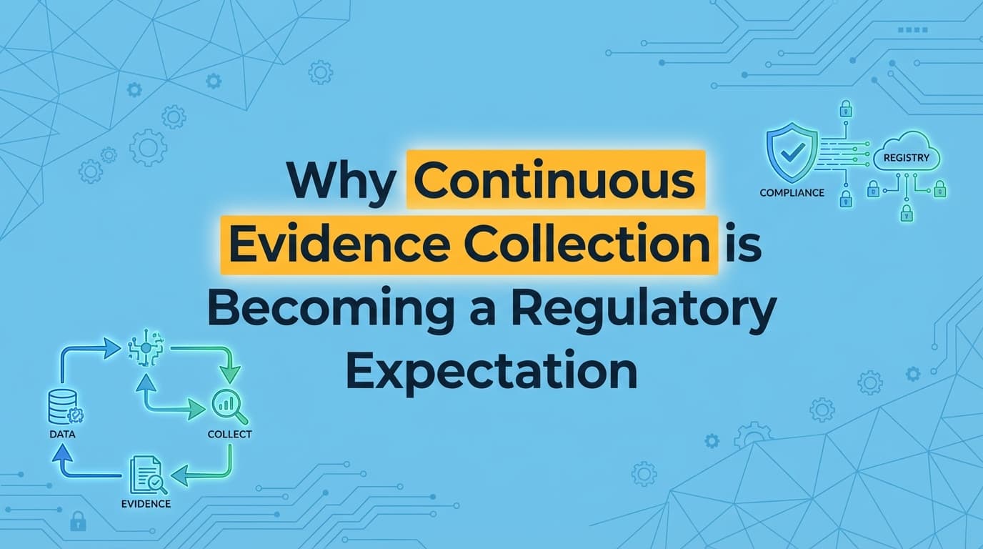Why Continuous Evidence Collection is Becoming a Regulatory Expectation